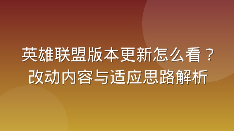 英雄联盟版本更新怎么看?改动内容与适应思路解析