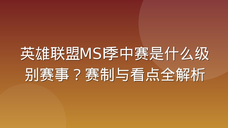 英雄联盟MSI季中赛是什么级别赛事?赛制与看点全解析
